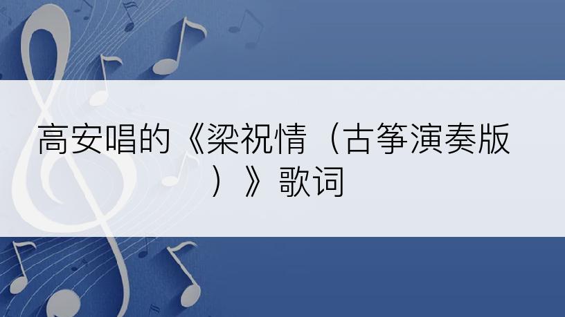 高安唱的《梁祝情（古筝演奏版）》歌词