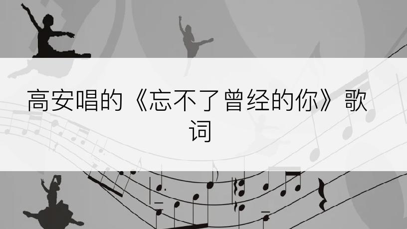 高安唱的《忘不了曾经的你》歌词