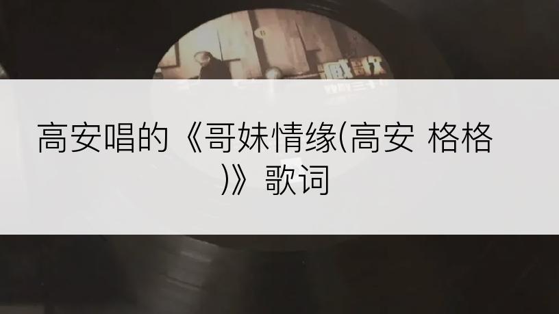 高安唱的《哥妹情缘(高安 格格)》歌词
