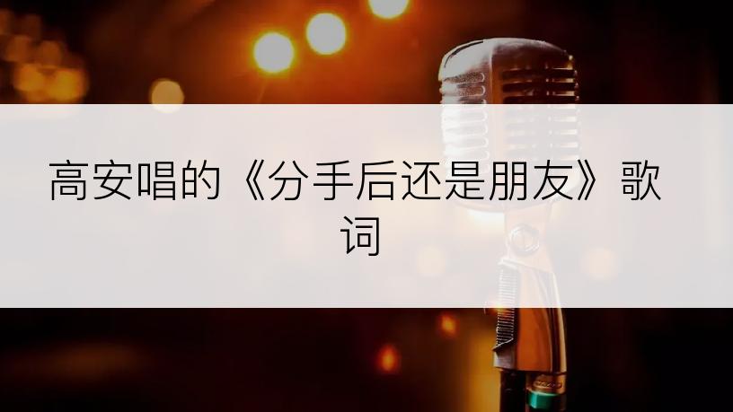 高安唱的《分手后还是朋友》歌词