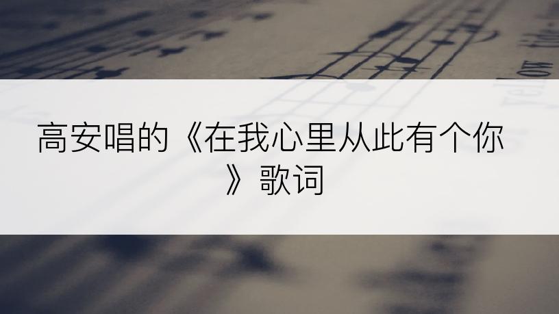 高安唱的《在我心里从此有个你》歌词