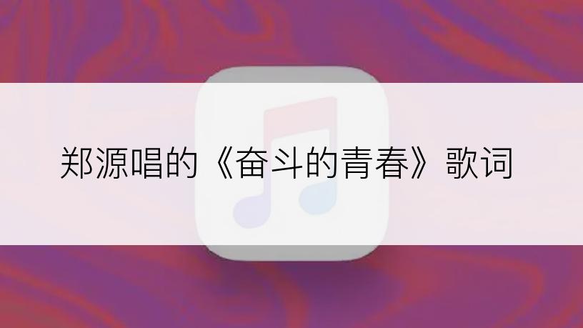 郑源唱的《奋斗的青春》歌词