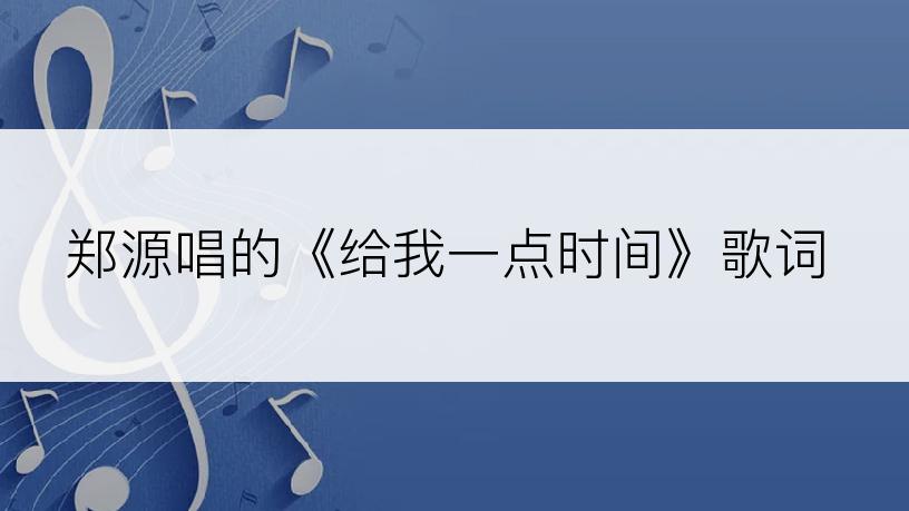 郑源唱的《给我一点时间》歌词
