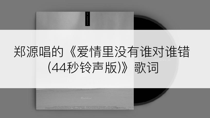郑源唱的《爱情里没有谁对谁错(44秒铃声版)》歌词