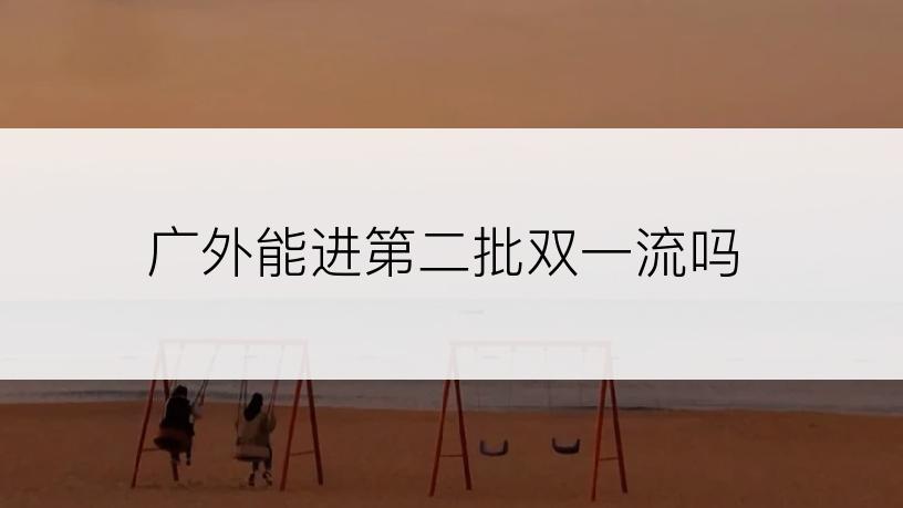 广外能进第二批双一流吗