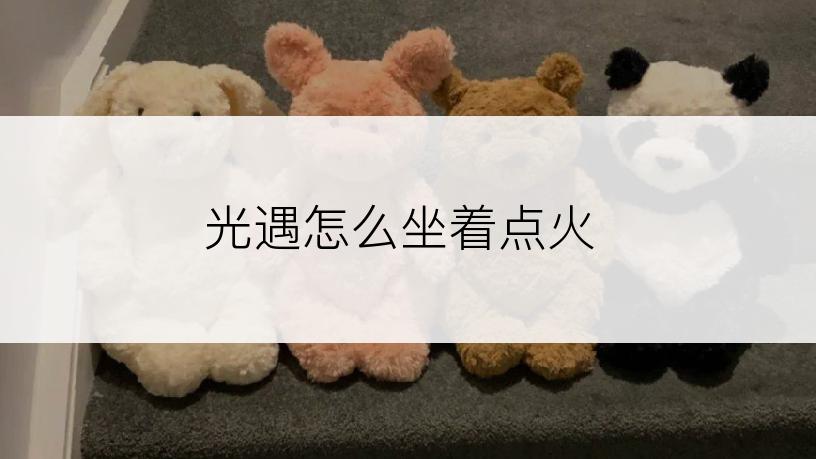 光遇怎么坐着点火