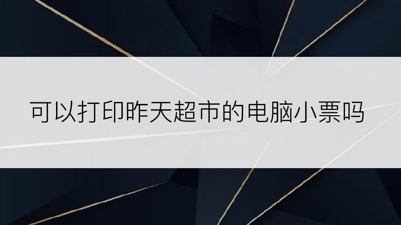 可以打印昨天超市的电脑小票吗