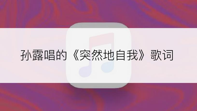 孙露唱的《突然地自我》歌词