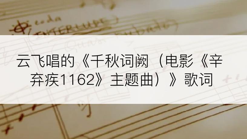 云飞唱的《千秋词阙（电影《辛弃疾1162》主题曲）》歌词