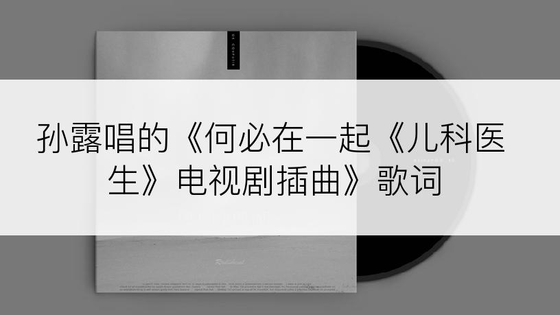 孙露唱的《何必在一起《儿科医生》电视剧插曲》歌词