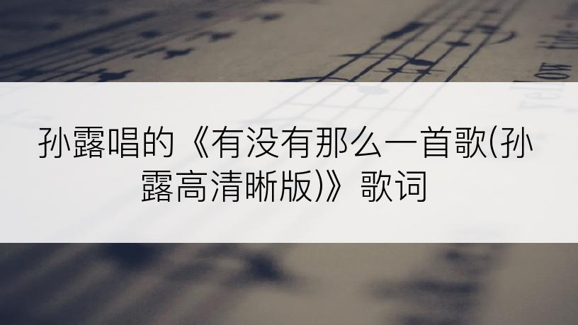 孙露唱的《有没有那么一首歌(孙露高清晰版)》歌词