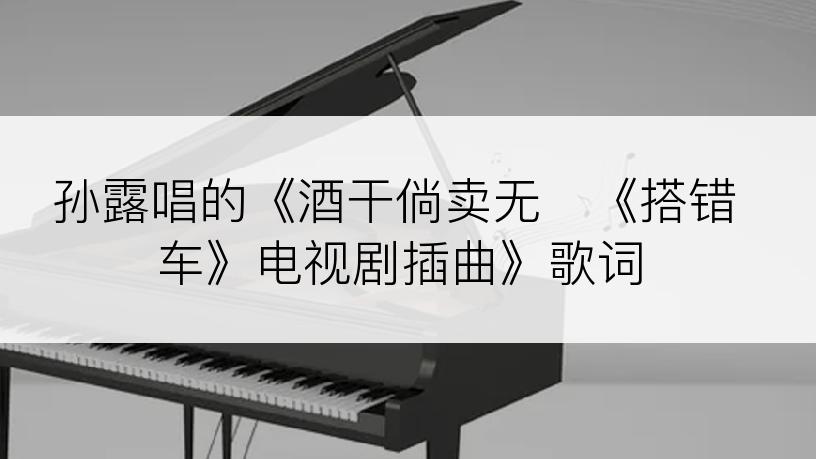 孙露唱的《酒干倘卖无   《搭错车》电视剧插曲》歌词