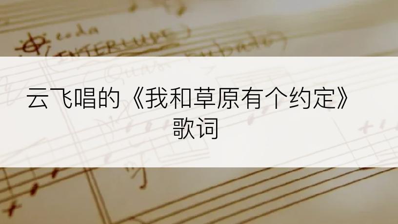 云飞唱的《我和草原有个约定》歌词