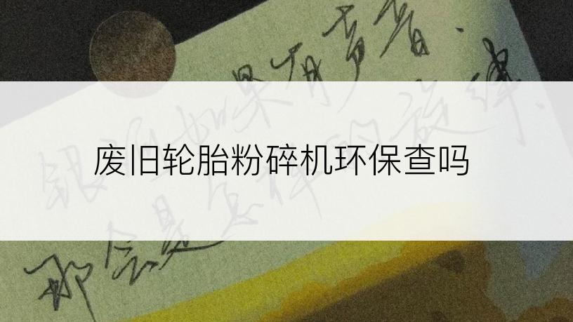 废旧轮胎粉碎机环保查吗