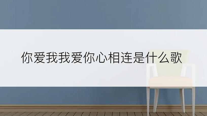 你爱我我爱你心相连是什么歌