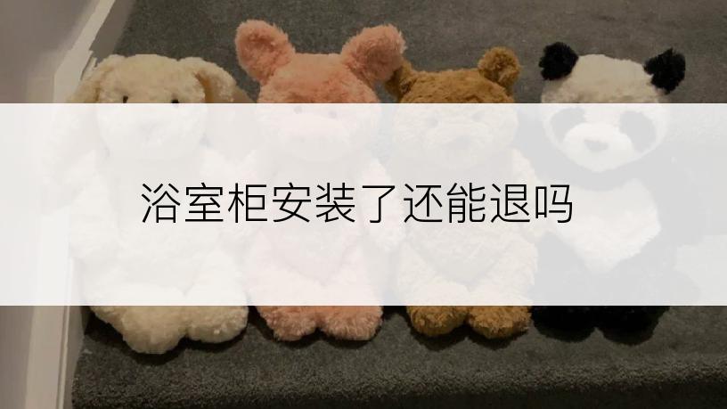 浴室柜安装了还能退吗