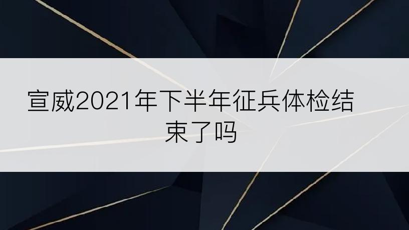 宣威2021年下半年征兵体检结束了吗