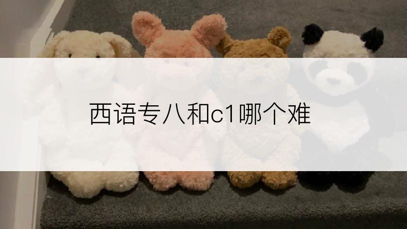 西语专八和c1哪个难