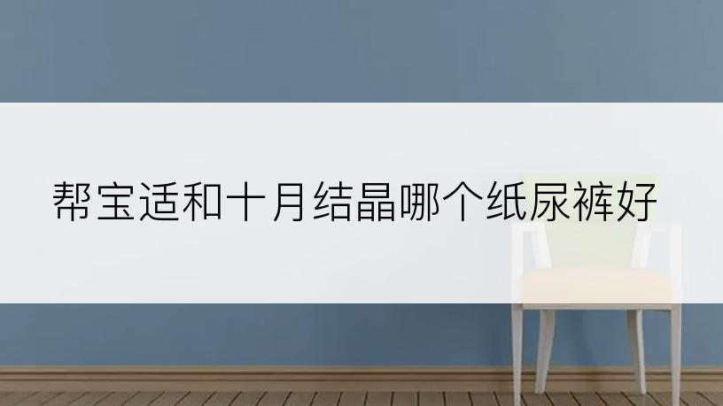 帮宝适和十月结晶哪个纸尿裤好