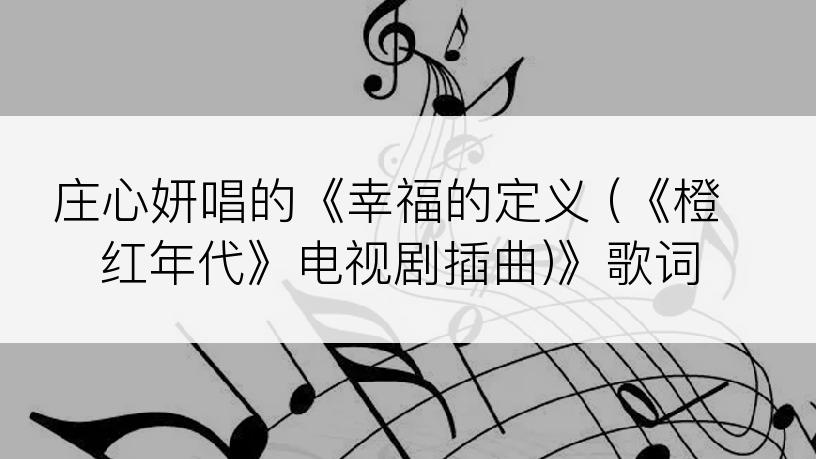 庄心妍唱的《幸福的定义 (《橙红年代》电视剧插曲)》歌词
