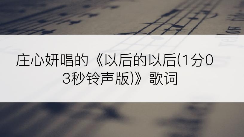庄心妍唱的《以后的以后(1分03秒铃声版)》歌词