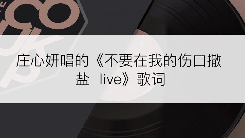 庄心妍唱的《不要在我的伤口撒盐  live》歌词