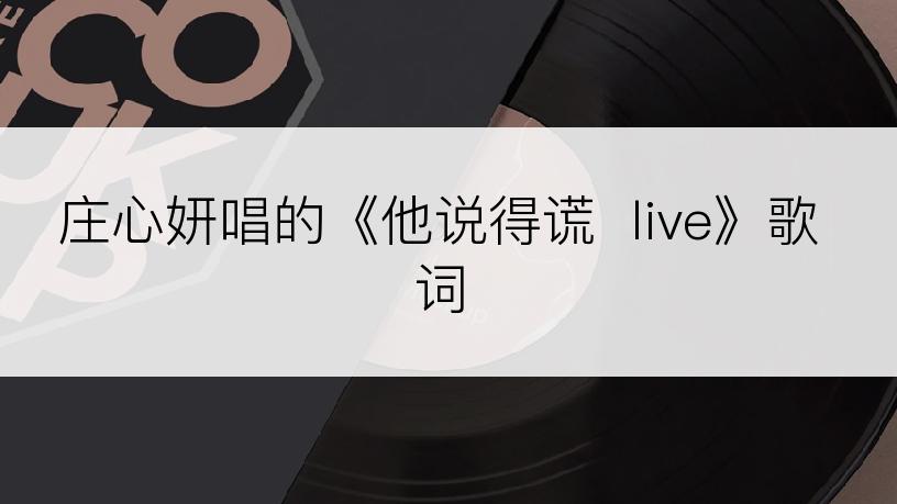 庄心妍唱的《他说得谎  live》歌词