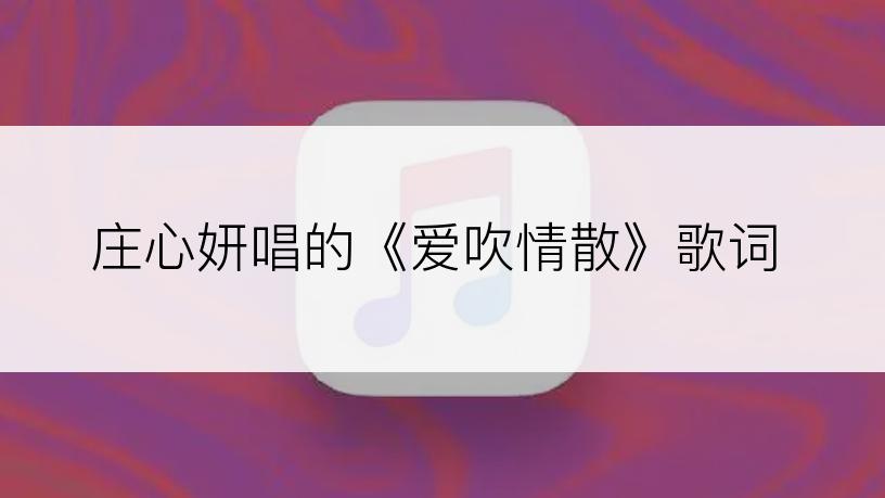 庄心妍唱的《爱吹情散》歌词