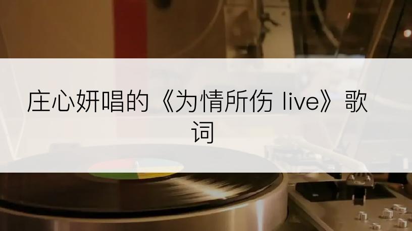 庄心妍唱的《为情所伤 live》歌词