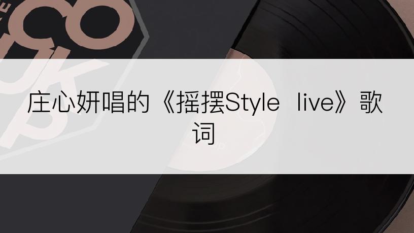 庄心妍唱的《摇摆Style  live》歌词