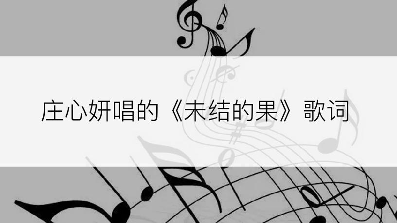庄心妍唱的《未结的果》歌词