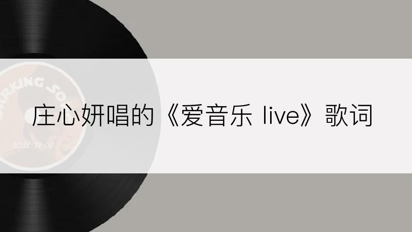 庄心妍唱的《爱音乐 live》歌词