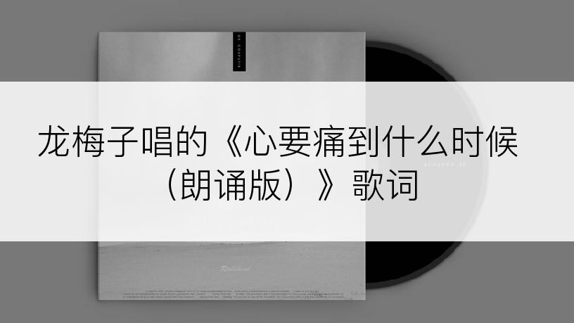 龙梅子唱的《心要痛到什么时候（朗诵版）》歌词