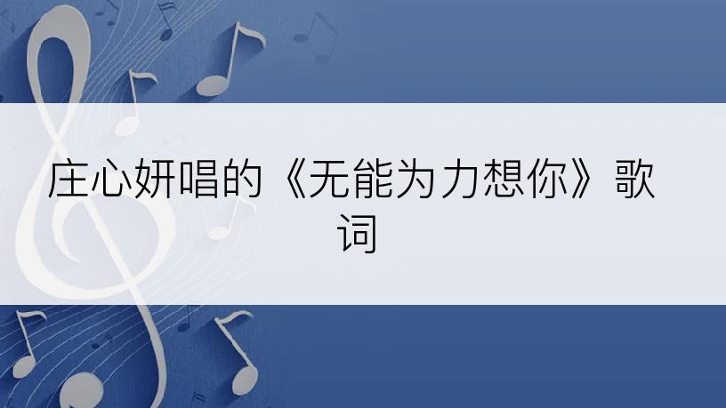 庄心妍唱的《无能为力想你》歌词