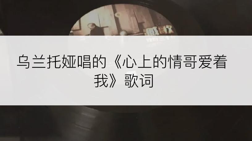 乌兰托娅唱的《心上的情哥爱着我》歌词