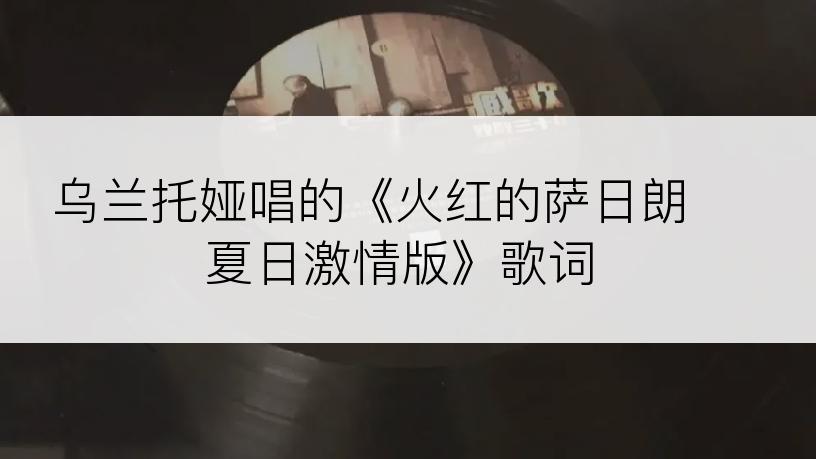 乌兰托娅唱的《火红的萨日朗 夏日激情版》歌词