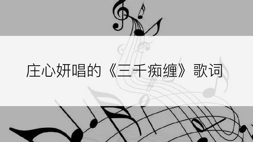 庄心妍唱的《三千痴缠》歌词