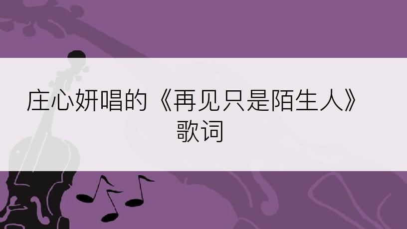 庄心妍唱的《再见只是陌生人》歌词