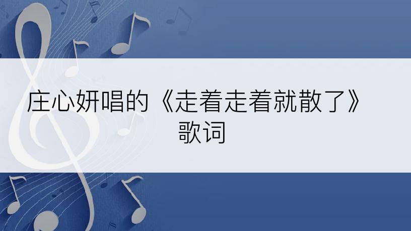 庄心妍唱的《走着走着就散了》歌词