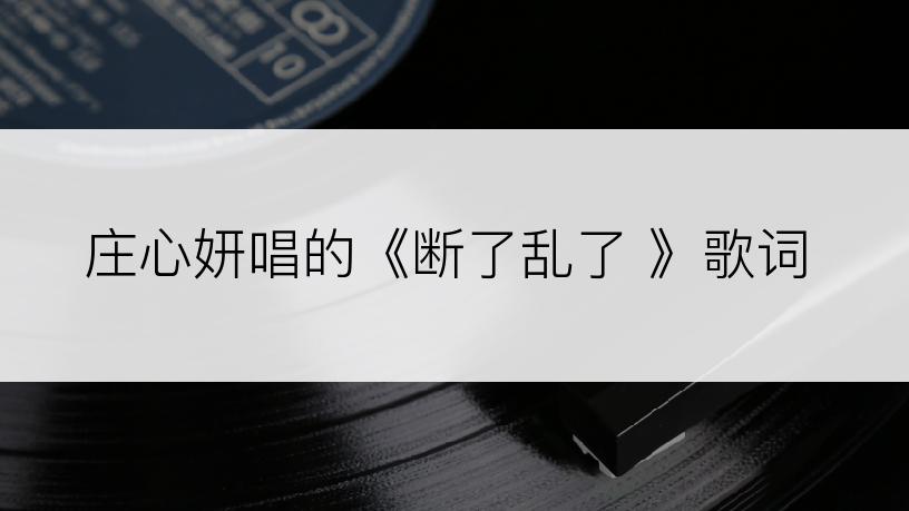庄心妍唱的《断了乱了 》歌词