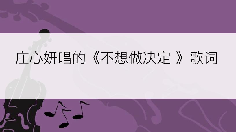 庄心妍唱的《不想做决定 》歌词