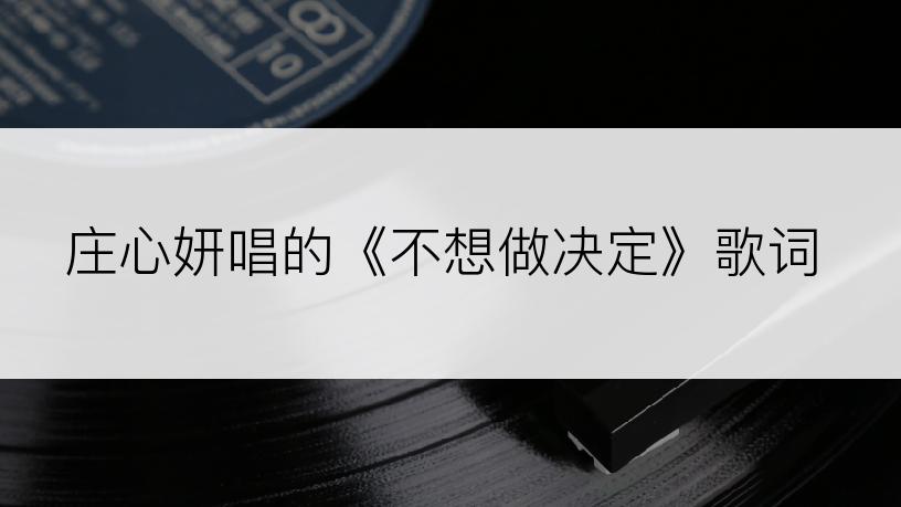庄心妍唱的《不想做决定》歌词