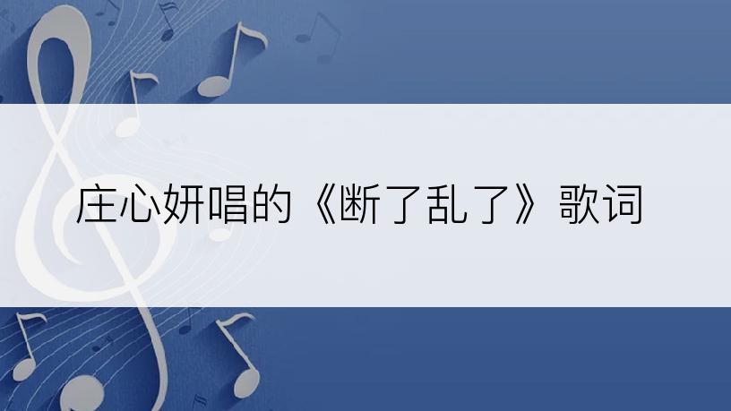 庄心妍唱的《断了乱了》歌词