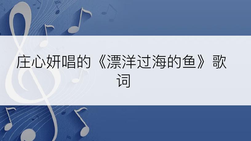 庄心妍唱的《漂洋过海的鱼》歌词