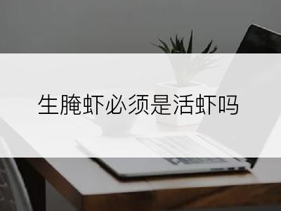 生腌虾必须是活虾吗