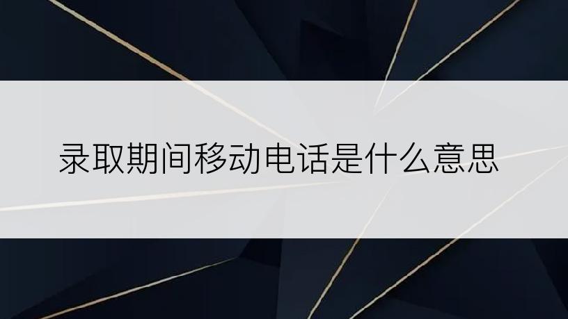 录取期间移动电话是什么意思