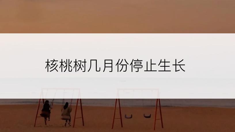 核桃树几月份停止生长