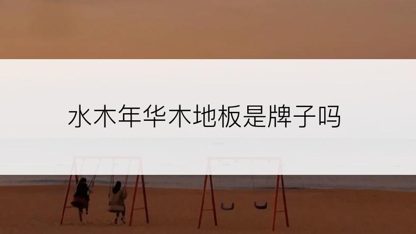 水木年华木地板是牌子吗