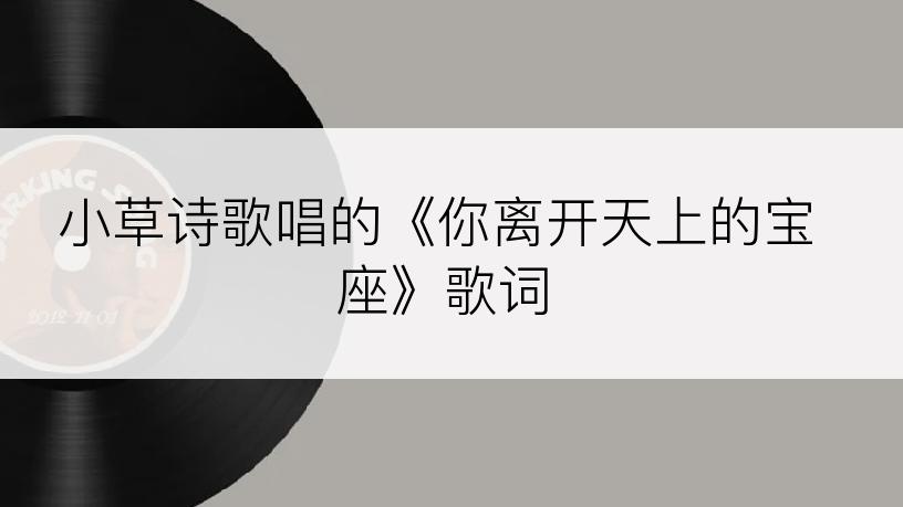 小草诗歌唱的《你离开天上的宝座》歌词
