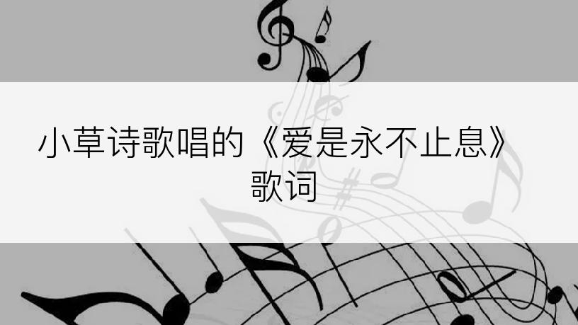 小草诗歌唱的《爱是永不止息》歌词